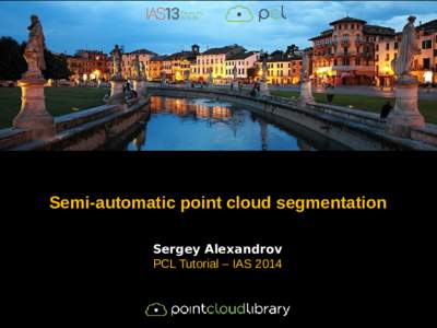 Semi-automatic point cloud segmentation Sergey Alexandrov PCL Tutorial – IAS 2014 Semi-automatic segmentation
