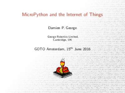 MicroPython and the Internet of Things Damien P. George George Robotics Limited, Cambridge, UK  GOTO Amsterdam, 15th June 2016