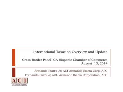 International Taxation Overview and Update Cross Border Panel- CA Hispanic Chamber of Commerce August 13, 2014 Armando Ibarra Jr; ACI-Armando Ibarra Corp, APC Fernando Carrillo; ACI- Armando Ibarra Corporation, APC