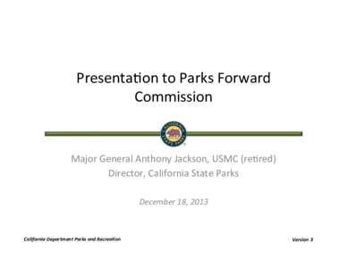 Presenta(on	
  to	
  Parks	
  Forward	
   Commission	
   Major	
  General	
  Anthony	
  Jackson,	
  USMC	
  (re(red)	
   Director,	
  California	
  State	
  Parks	
   	
  