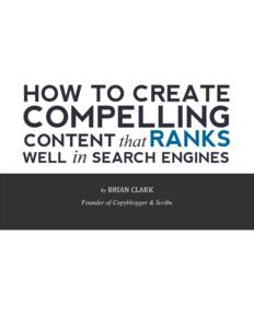 by BRIAN CLARK  Founder of Copyblogger & Scribe HOW TO CREATE COMPELLING CONTENT THAT RANKS WELL IN SEARCH ENGINES
