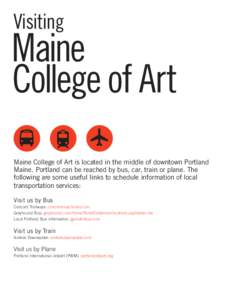 Visiting  Maine College of Art Maine College of Art is located in the middle of downtown Portland Maine. Portland can be reached by bus, car, train or plane. The