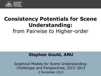 Consistency Potentials for Scene Understanding: from Pairwise to Higher-order Stephen Gould, ANU Graphical Models for Scene Understanding: