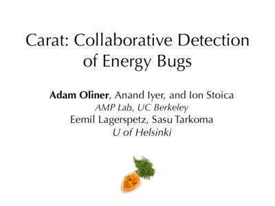 Carat: Collaborative Detection of Energy Bugs Adam Oliner, Anand Iyer, and Ion Stoica AMP Lab, UC Berkeley  Eemil Lagerspetz, Sasu Tarkoma
