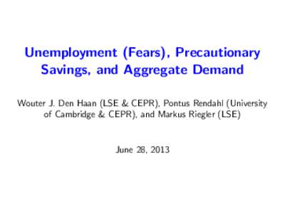 Unemployment (Fears), Precautionary Savings, and Aggregate Demand; by Wouter J. Den Haan LSE & CEPR, Pontus Rendahl University of Cambridge & CEPR, Markus Riegler, LSE; Presented at a Workshop: Advances in Numeri