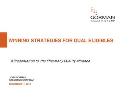 WINNING STRATEGIES FOR DUAL ELIGIBLES  A Presentation to the Pharmacy Quality Alliance JOHN GORMAN EXECUTIVE CHAIRMAN
