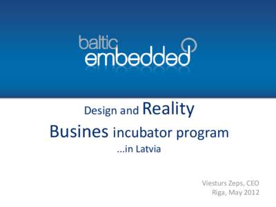 Design and Reality  Busines incubator program ...in Latvia Viesturs Zeps, CEO Riga, May 2012