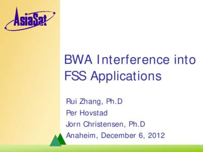 BWA Interference into FSS Applications Rui Zhang, Ph.D Per Hovstad Jorn Christensen, Ph.D Anaheim, December 6, 2012