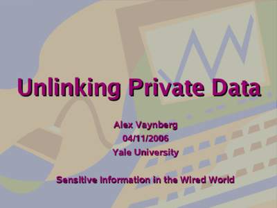 Unlinking Private Data Alex VaynbergYale University Sensitive Information in the Wired World