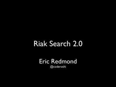 Riak Search 2.0 Eric Redmond @coderoshi After two years,