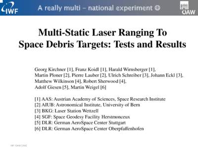 A really multi – national experiment   Multi-Static Laser Ranging To Space Debris Targets: Tests and Results Georg Kirchner [1], Franz Koidl [1], Harald Wirnsberger [1], Martin Ploner [2], Pierre Lauber [2], Ulrich 