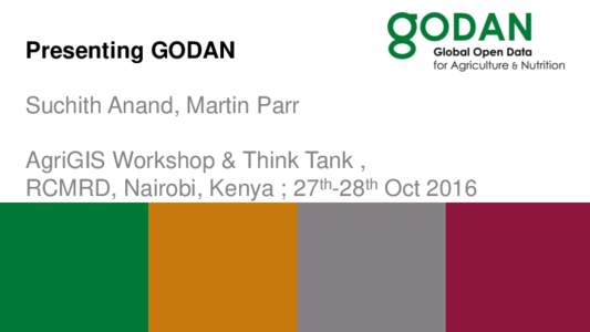 Presenting GODAN Suchith Anand, Martin Parr AgriGIS Workshop & Think Tank , RCMRD, Nairobi, Kenya ; 27th-28th Oct 2016  The GODAN story