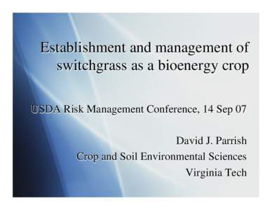 Establishment and management of Establishment switchgrass as a bioenergy crop USDA Risk Management Conference, 14 Sep 07 David J. Parrish Crop and Soil Environmental Sciences