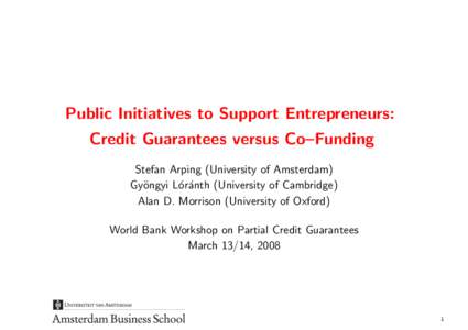 Public Initiatives to Support Entrepreneurs: Credit Guarantees versus Co–Funding Stefan Arping (University of Amsterdam) Gy¨ongyi L´or´anth (University of Cambridge) Alan D. Morrison (University of Oxford) World Ban