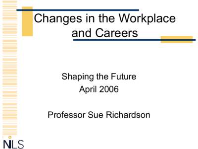 Changes in the Workplace and Careers Shaping the Future April 2006 Professor Sue Richardson