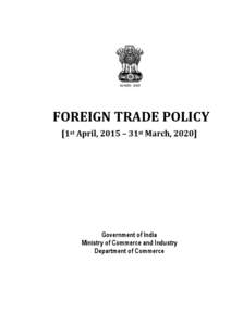 FOREIGN TRADE POLICY [1st April, 2015 – 31st March, 2020] Government of India Ministry of Commerce and Industry Department of Commerce