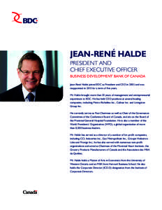 JEAN-RENÉ HALDE PRESIDENT AND CHIEF EXECUTIVE OFFICER BUSINESS DEVELOPMENT BANK OF CANADA Jean-René Halde joined BDC as President and CEO in 2005 and was reappointed in 2010 for a term of five years.