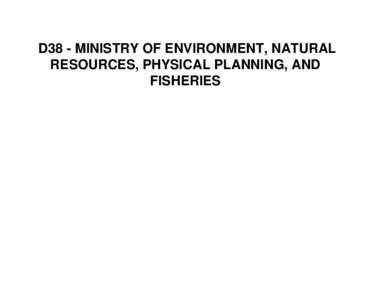 D38 - MINISTRY OF ENVIRONMENT, NATURAL RESOURCES, PHYSICAL PLANNING, AND FISHERIES D38 - Ministry of Environment, Natural Resources, Physical Planning, and Fisheries