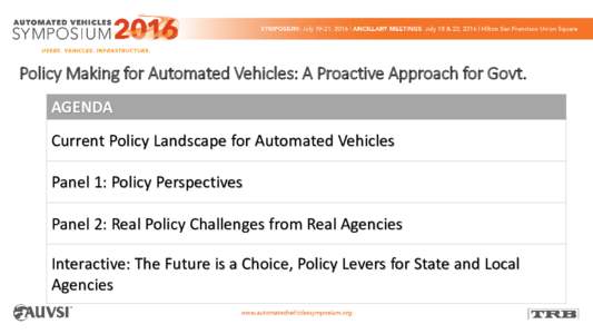 Policy Making for Automated Vehicles: A Proactive Approach for Govt. AGENDA Current Policy Landscape for Automated Vehicles Panel 1: Policy Perspectives Panel 2: Real Policy Challenges from Real Agencies Interactive: The