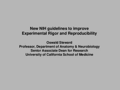 New NIH guidelines to improve Experimental Rigor and Reproducibility Oswald Steward Professor, Department of Anatomy & Neurobiology Senior Associate Dean for Research University of California School of Medicine