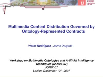 Multimedia Content Distribution Governed by Ontology-Represented Contracts Víctor Rodríguez , Jaime Delgado  Workshop on Multimedia Ontologies and Artificial Intelligence