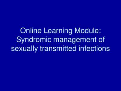 Online Learning Module: Syndromic management of sexually transmitted infections Course Objectives • Understand how to identify and manage