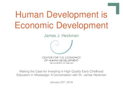 Human Development is Economic Development James J. Heckman Making the Case for Investing in High Quality Early Childhood Education in Mississippi: A Conversation with Dr. James Heckman