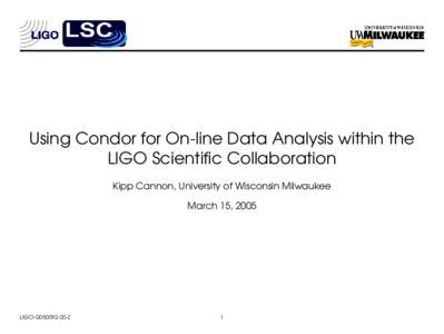 Using Condor for On-line Data Analysis within the LIGO Scientific Collaboration Kipp Cannon, University of Wisconsin Milwaukee March 15, 2005  LIGO-G050092-00-Z