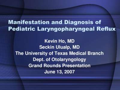 Manifestation and Diagnosis of Pediatric Laryngopharyngeal Reflux Kevin Ho, MD Seckin Ulualp, MD The University of Texas Medical Branch Dept. of Otolaryngology