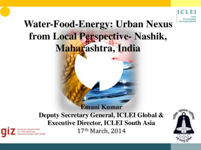 Water-Food-Energy: Urban Nexus from Local Perspective- Nashik, Maharashtra, India Emani Kumar Deputy Secretary General, ICLEI Global &