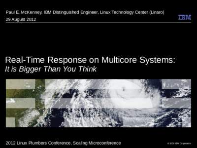 Paul E. McKenney, IBM Distinguished Engineer, Linux Technology Center (Linaro) 29 August 2012 Real-Time Response on Multicore Systems: It is Bigger Than You Think