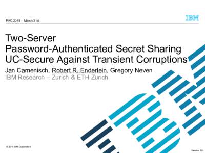 PKC 2015 – March 31st  Two-Server Password-Authenticated Secret Sharing UC-Secure Against Transient Corruptions Jan Camenisch, Robert R. Enderlein, Gregory Neven
