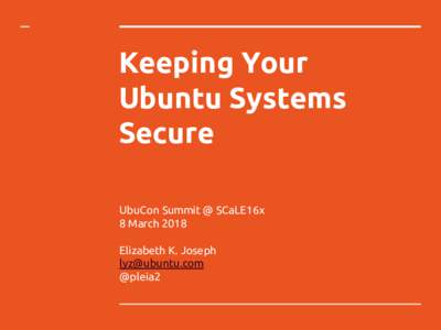 Keeping Your Ubuntu Systems Secure UbuCon Summit @ SCaLE16x 8 March 2018 Elizabeth K. Joseph