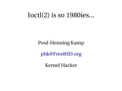 Ioctl(2) is so 1980ies...  Poul­Henning Kamp [removed] Kernel Hacker
