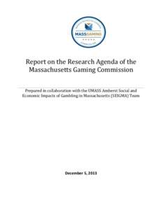 Report on the Research Agenda of the Massachusetts Gaming Commission Prepared in collaboration with the UMASS Amherst Social and Economic Impacts of Gambling in Massachusetts (SEIGMA) Team  December 5, 2013