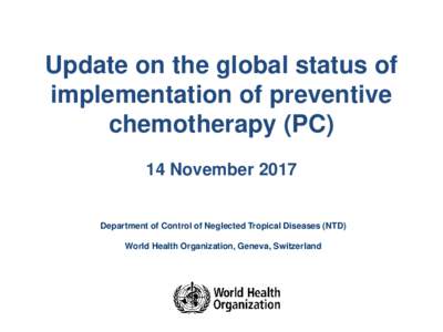 Update on the global status of implementation of preventive chemotherapy (PC) 14 NovemberDepartment of Control of Neglected Tropical Diseases (NTD)