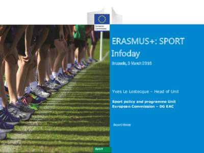 ERASMUS+: SPORT Infoday Brussels, 3 March 2016 Yves Le Lostecque – Head of Unit Sport policy and programme Unit