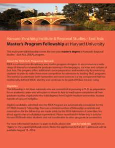 Harvard-Yenching Institute & Regional Studies - East Asia  Master’s Program Fellowship at Harvard University This multi-year full fellowship covers the two-year master’s degree in Harvard’s Regional Studies - East 