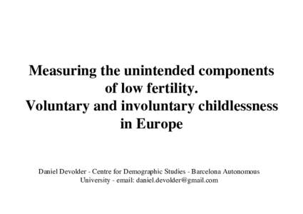 Measuring the unintended components of low fertility. Voluntary and involuntary childlessness in Europe Daniel Devolder - Centre for Demographic Studies - Barcelona Autonomous University - email: 