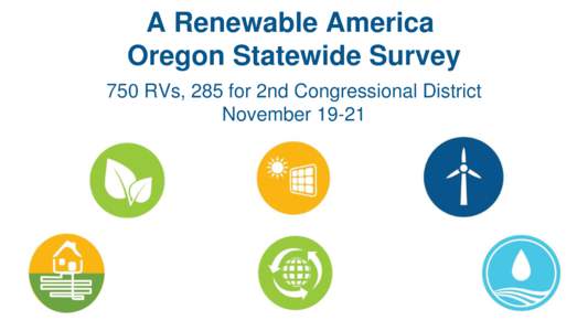 A Renewable America Oregon Statewide Survey 750 RVs, 285 for 2nd Congressional District November 19-21  1501 M Street NW, Suite 900, Washington, DC 20005