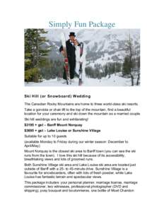 Simply Fun Package  Ski Hill (or Snowboard) Wedding The Canadian Rocky Mountains are home to three world-class ski resorts. Take a gondola or chair lift to the top of the mountain, find a beautiful location for your cere