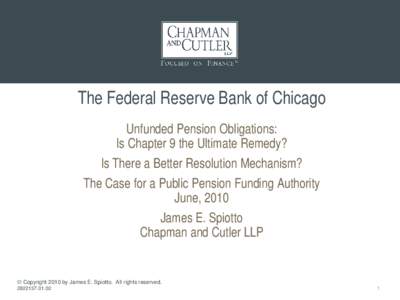 The Federal Reserve Bank of Chicago Unfunded Pension Obligations: Is Chapter 9 the Ultimate Remedy? Is There a Better Resolution Mechanism? The Case for a Public Pension Funding Authority June, 2010