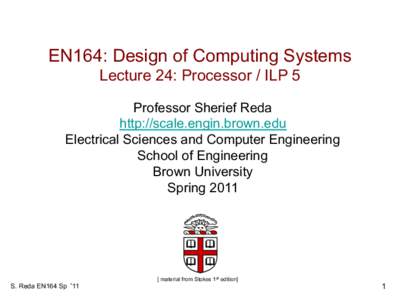 EN164: Design of Computing Systems Lecture 24: Processor / ILP 5 Professor Sherief Reda http://scale.engin.brown.edu Electrical Sciences and Computer Engineering School of Engineering