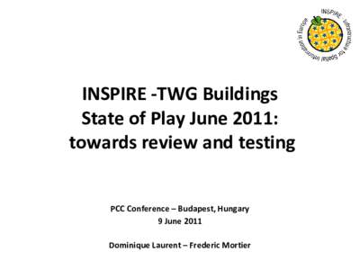 INSPIRE -TWG Buildings State of Play June 2011: towards review and testing PCC Conference – Budapest, Hungary 9 June 2011 Dominique Laurent – Frederic Mortier