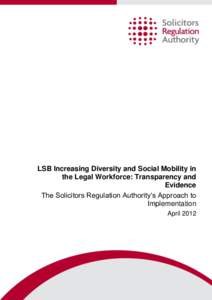 LSB Increasing Diversity and Social Mobility in the Legal Workforce: Transparency and Evidence The Solicitors Regulation Authority‟s Approach to Implementation April 2012