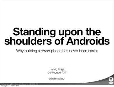Standing upon the shoulders of Androids Why building a smart phone has never been easier Ludvig Linge Co-Founder TAT