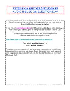 ATTENTION RUTGERS STUDENTS AVOID ISSUES ON ELECTION DAY IF YOU HAVE MOVED SINCE YOU LAST REGISTERED TO VOTE, READ THIS CAREFULLY! State law requires that your official polling place (where you must vote) is determined by