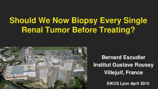Should We Now Biopsy Every Single Renal Tumor Before Treating? Bernard Escudier Institut Gustave Roussy Villejuif, France