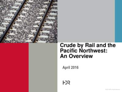 Crude by Rail and the Pacific Northwest: An Overview April 2016  © 2015 HDR, all rights reserved.