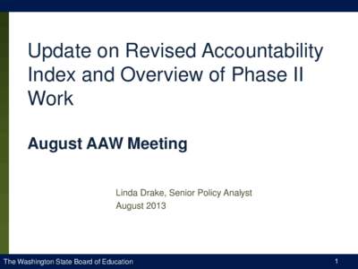 Update on Revised Accountability Index and Overview of Phase II Work August AAW Meeting Linda Drake, Senior Policy Analyst August 2013